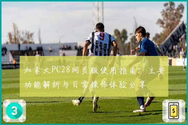 加拿大PC28网页版使用指南：主要功能解析与日常操作体验分享