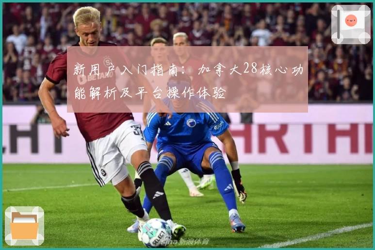 新用户入门指南：加拿大28核心功能解析及平台操作体验