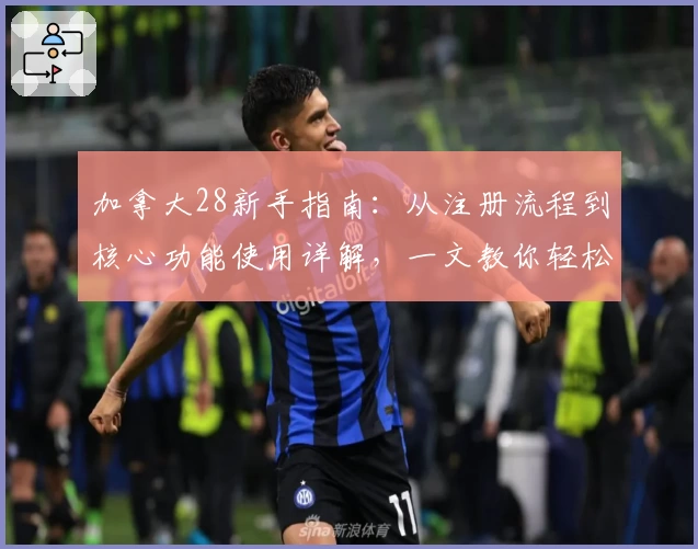 加拿大28新手指南：从注册流程到核心功能使用详解，一文教你轻松上手
