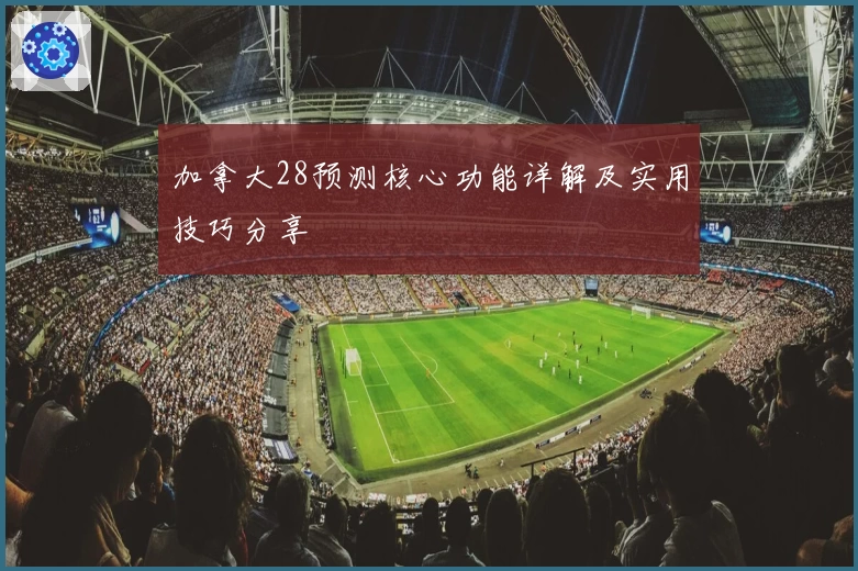 加拿大28预测核心功能详解及实用技巧分享