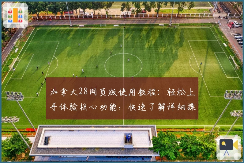 加拿大28网页版使用教程：轻松上手体验核心功能，快速了解详细操作流程