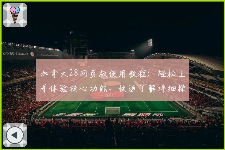 加拿大28网页版使用教程：轻松上手体验核心功能，快速了解详细操作流程