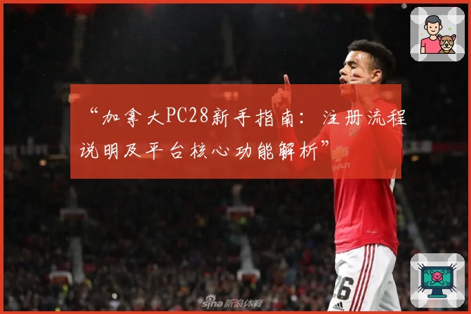 “加拿大PC28新手指南：注册流程说明及平台核心功能解析”