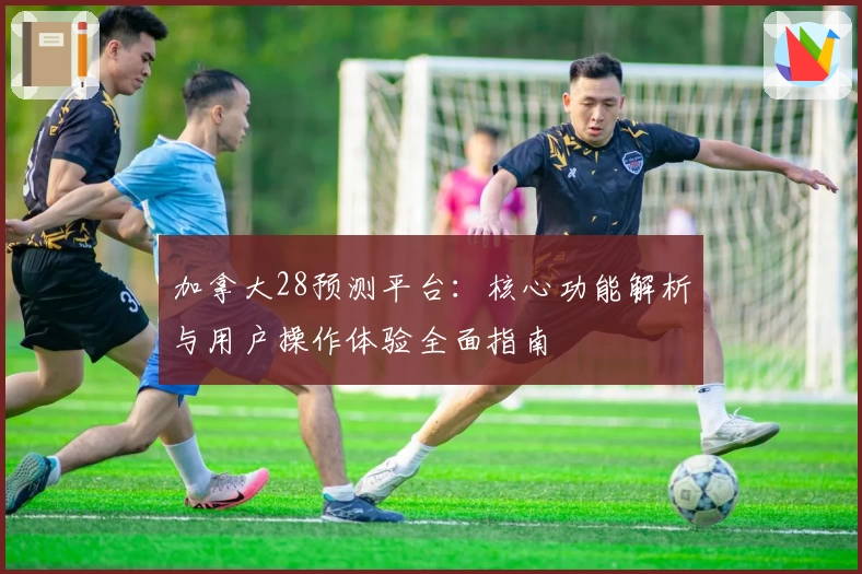 加拿大28预测平台：核心功能解析与用户操作体验全面指南