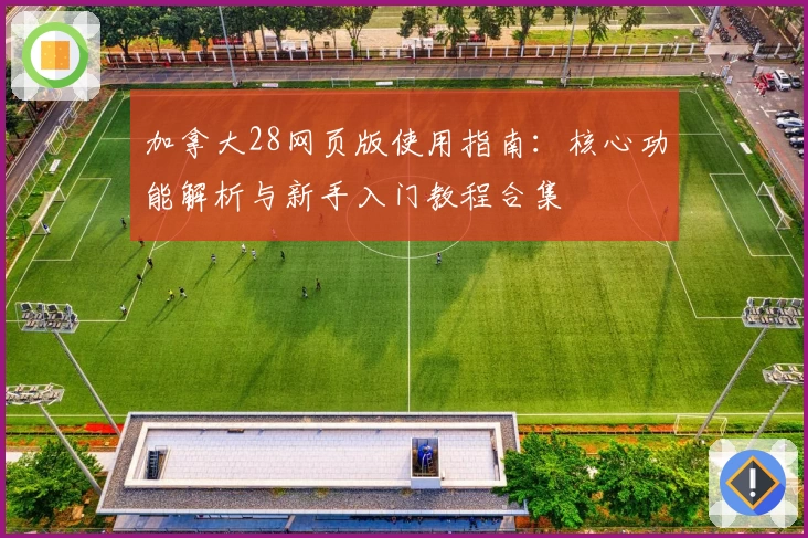 加拿大28网页版使用指南：核心功能解析与新手入门教程合集