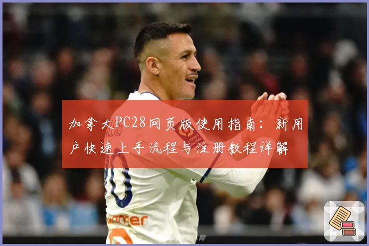 加拿大PC28网页版使用指南：新用户快速上手流程与注册教程详解