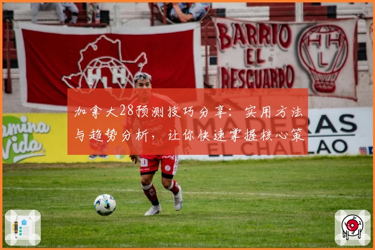 加拿大28预测技巧分享：实用方法与趋势分析，让你快速掌握核心策略