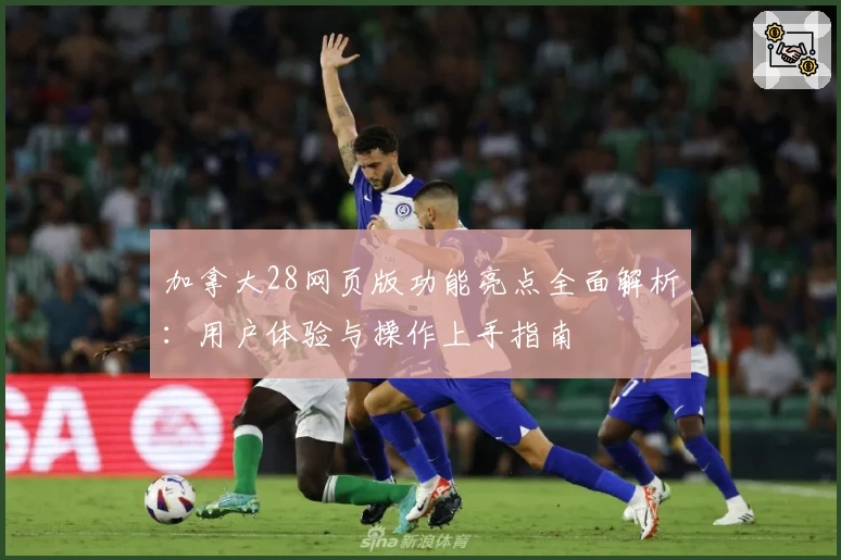 加拿大28网页版功能亮点全面解析：用户体验与操作上手指南